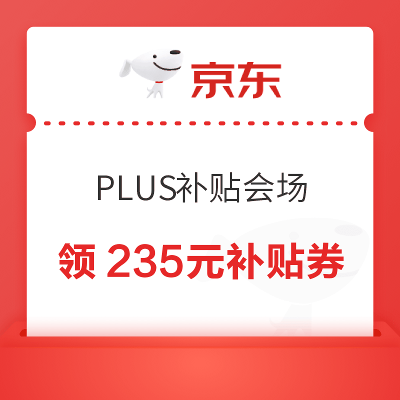 京东 PLUS超级补贴会场 领235元超级补贴券；365元品类券；最高500元额外专属补贴券等