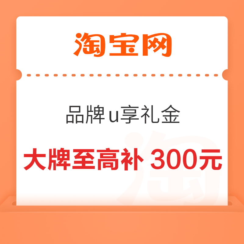 淘宝 品牌u享礼金专场开抢 大牌好物至高补300元