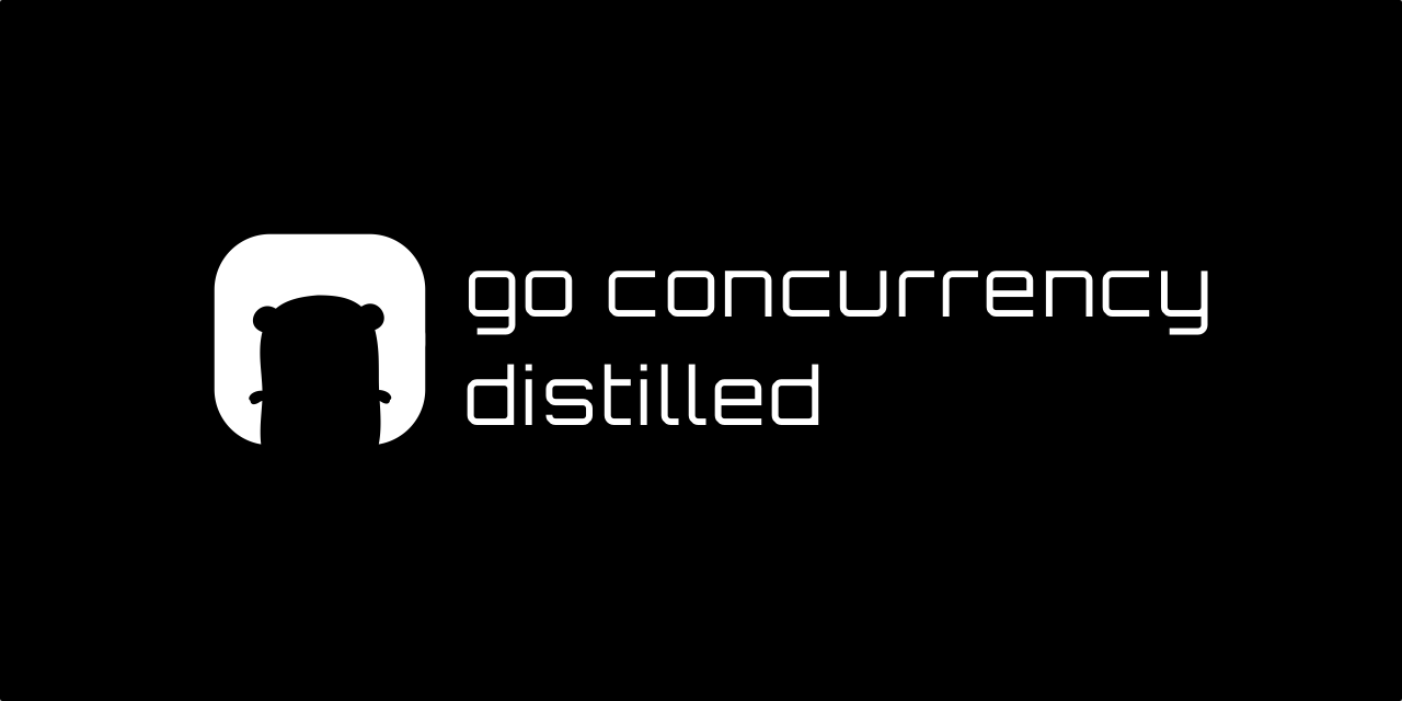 Go Concurrency Distilled