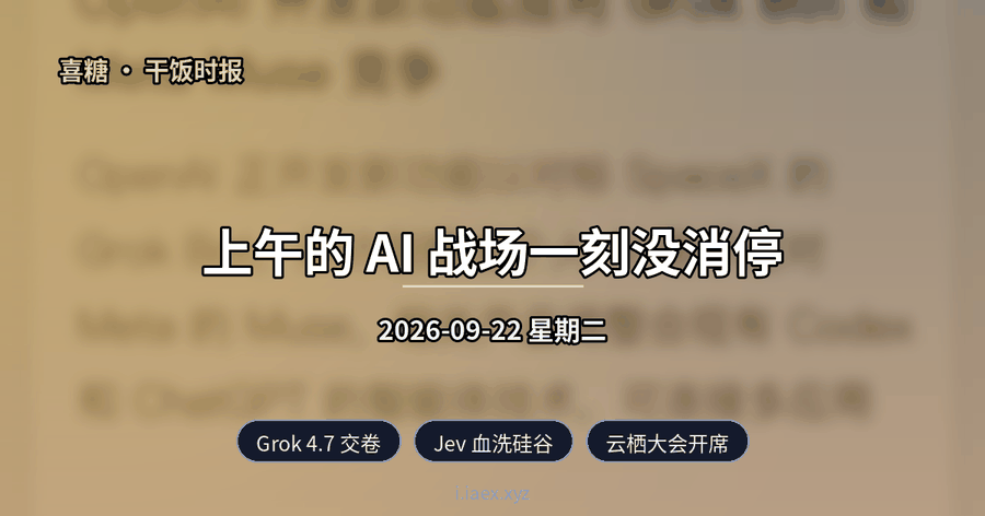 🍚干饭时报｜Grok 4.7 交卷 · Jev 血洗硅谷 · 云栖大会开席｜2026-09-22
