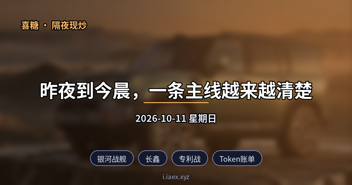 ☀️隔夜现炒｜银河战舰 · 长鑫 · 专利战 · Token账单 · AI抢人｜2026-10-11